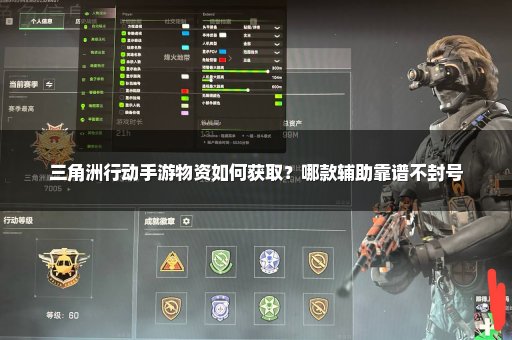 三角洲行动手游物资如何获取？哪款辅助靠谱不封号
