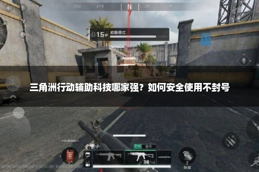 三角洲行动辅助科技哪家强？如何安全使用不封号